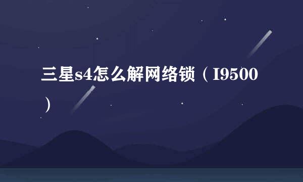 三星s4怎么解网络锁（I9500）