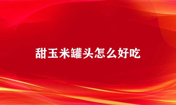 甜玉米罐头怎么好吃