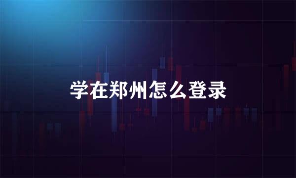 学在郑州怎么登录