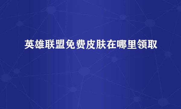 英雄联盟免费皮肤在哪里领取