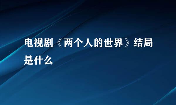 电视剧《两个人的世界》结局是什么