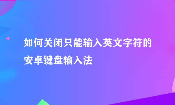 如何关闭只能输入英文字符的安卓键盘输入法