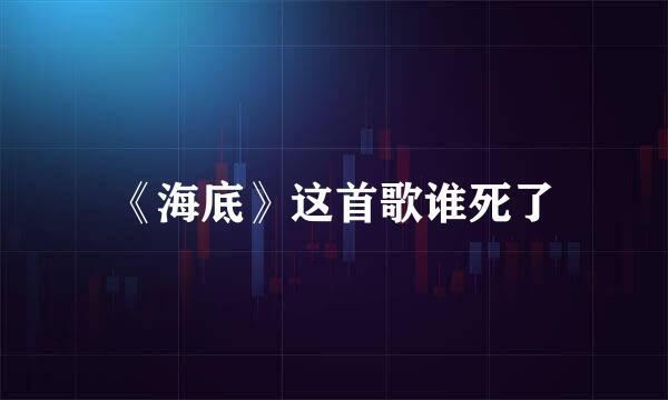 《海底》这首歌谁死了