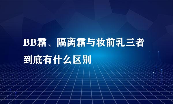 BB霜、隔离霜与妆前乳三者到底有什么区别