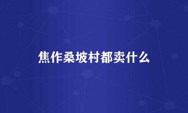 焦作桑坡村都卖什么