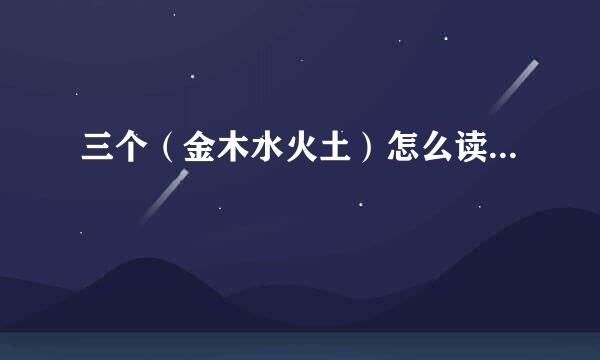 三个（金木水火土）怎么读...