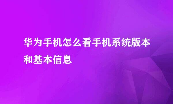 华为手机怎么看手机系统版本和基本信息
