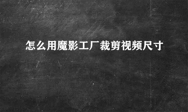 怎么用魔影工厂裁剪视频尺寸