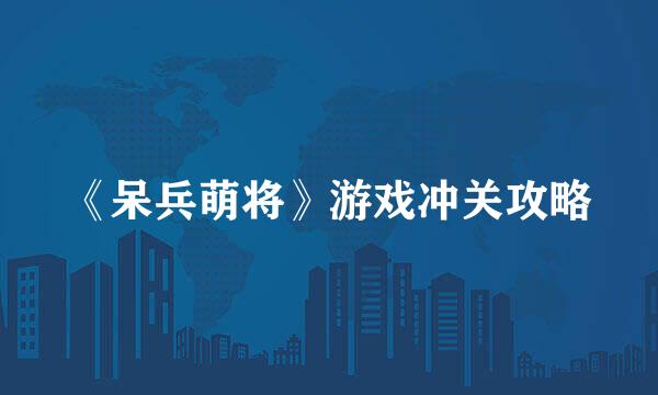 《呆兵萌将》游戏冲关攻略