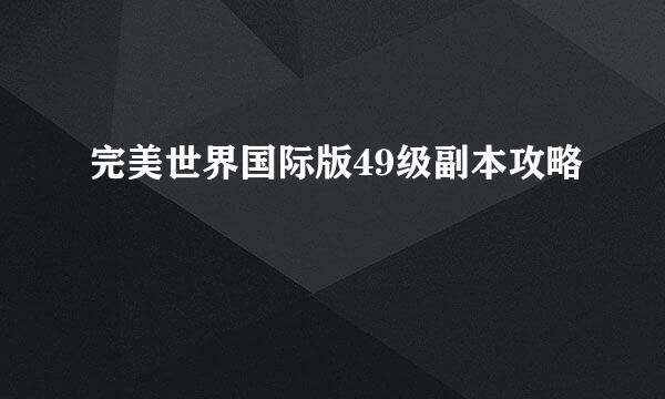 完美世界国际版49级副本攻略