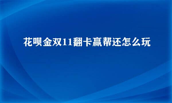 花呗金双11翻卡赢帮还怎么玩