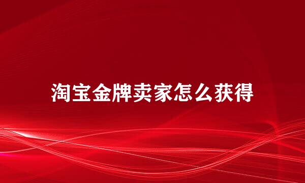 淘宝金牌卖家怎么获得