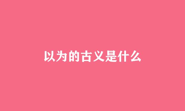 以为的古义是什么
