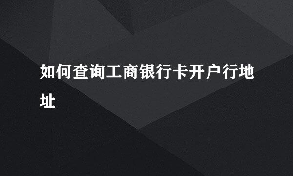 如何查询工商银行卡开户行地址