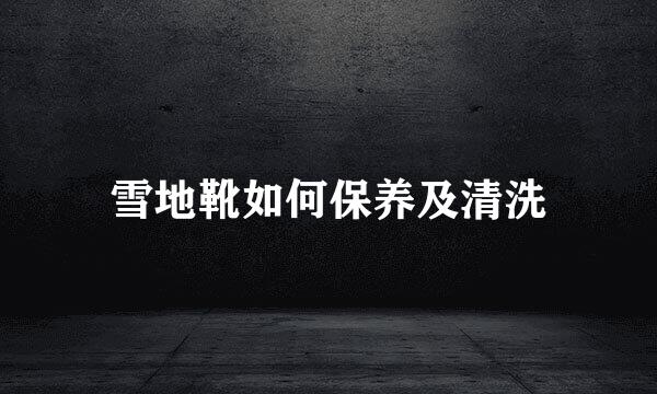 雪地靴如何保养及清洗