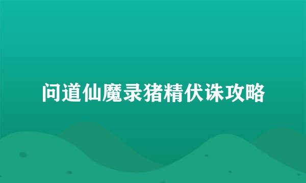 问道仙魔录猪精伏诛攻略