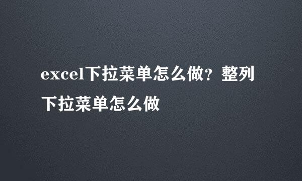 excel下拉菜单怎么做？整列下拉菜单怎么做