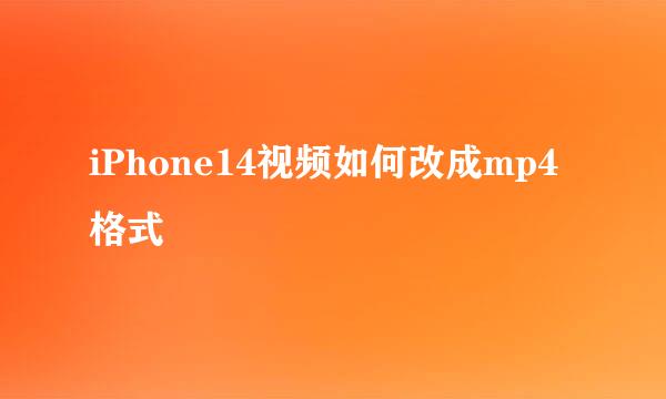 iPhone14视频如何改成mp4格式