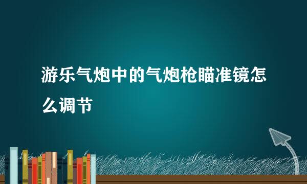 游乐气炮中的气炮枪瞄准镜怎么调节