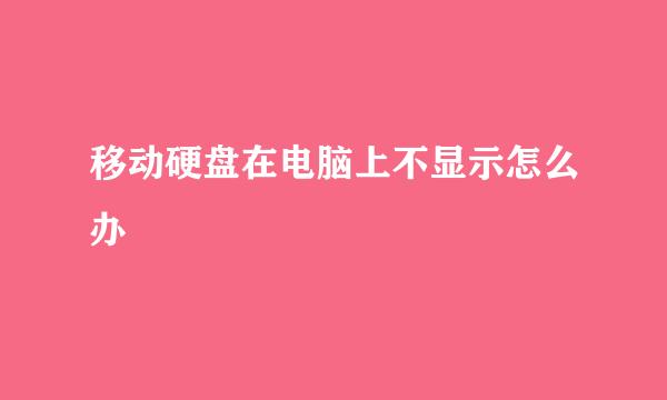 移动硬盘在电脑上不显示怎么办