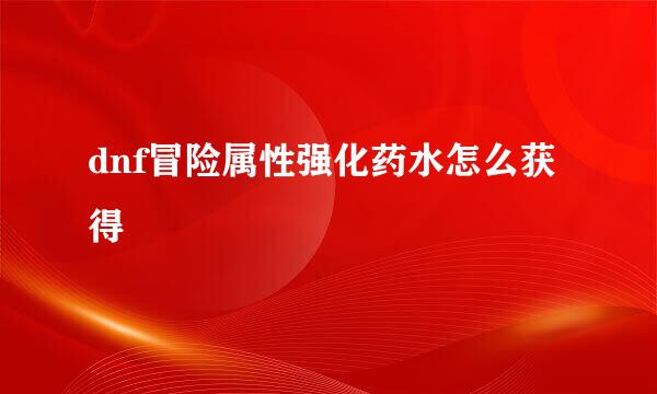 dnf冒险属性强化药水怎么获得