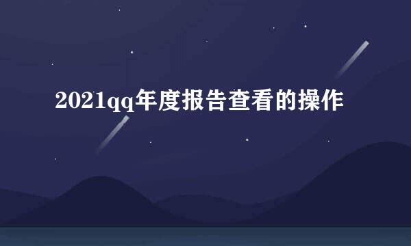 2021qq年度报告查看的操作