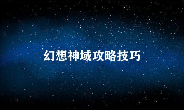 幻想神域攻略技巧