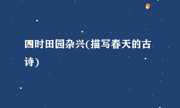 四时田园杂兴(描写春天的古诗)