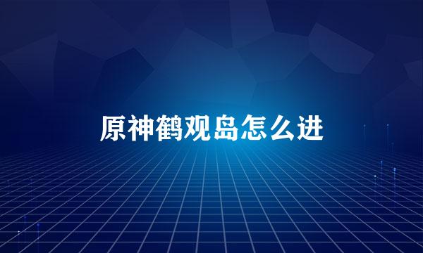 原神鹤观岛怎么进