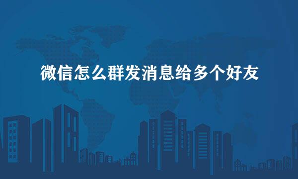 微信怎么群发消息给多个好友