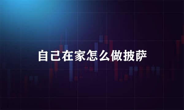 自己在家怎么做披萨