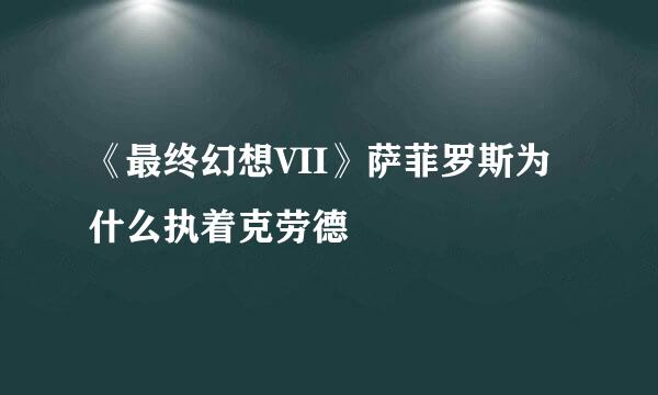 《最终幻想VII》萨菲罗斯为什么执着克劳德