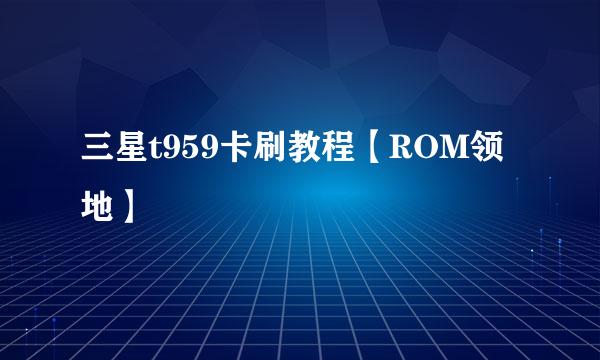 三星t959卡刷教程【ROM领地】