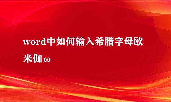 word中如何输入希腊字母欧米伽ω