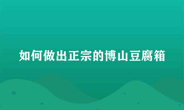 如何做出正宗的博山豆腐箱