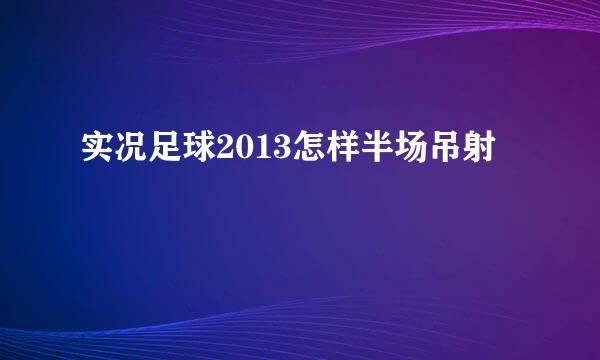 实况足球2013怎样半场吊射