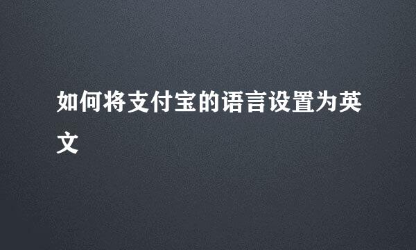 如何将支付宝的语言设置为英文