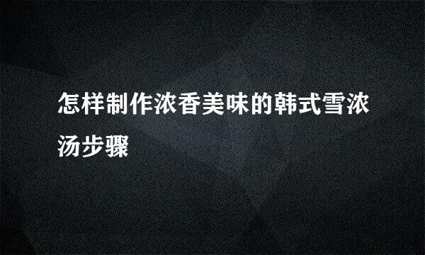 怎样制作浓香美味的韩式雪浓汤步骤