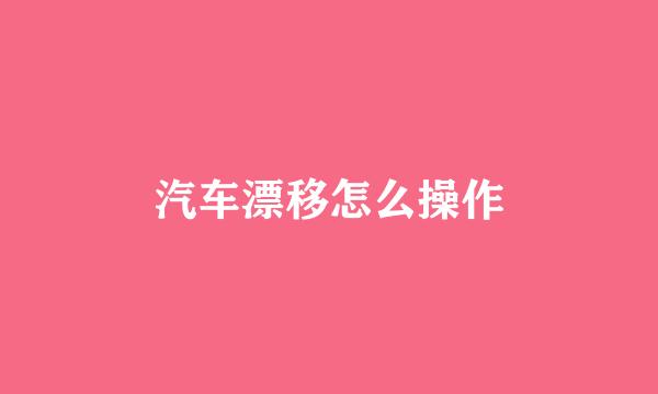 汽车漂移怎么操作