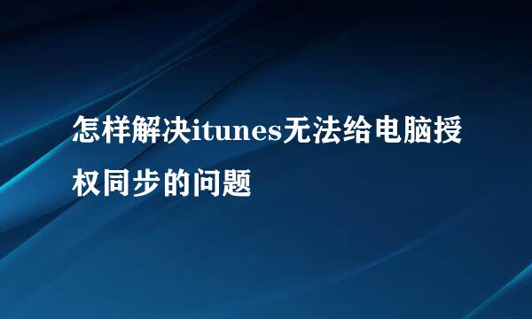 怎样解决itunes无法给电脑授权同步的问题