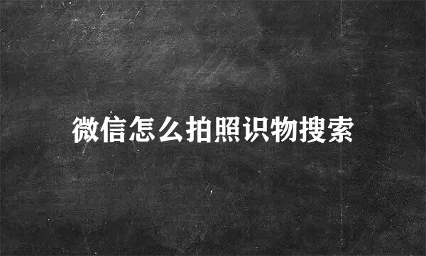微信怎么拍照识物搜索