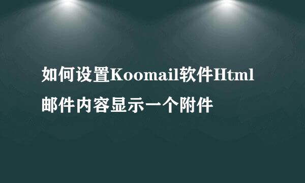 如何设置Koomail软件Html邮件内容显示一个附件