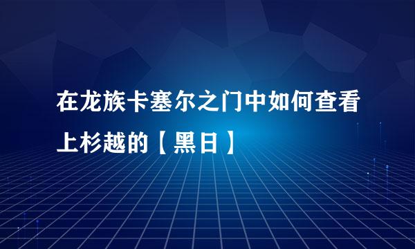 在龙族卡塞尔之门中如何查看上杉越的【黑日】