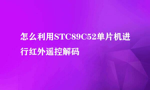 怎么利用STC89C52单片机进行红外遥控解码