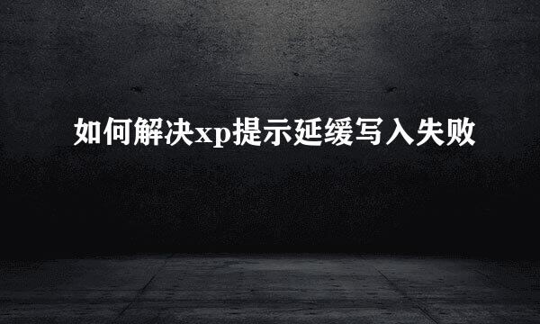 如何解决xp提示延缓写入失败