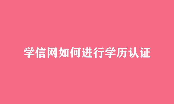 学信网如何进行学历认证