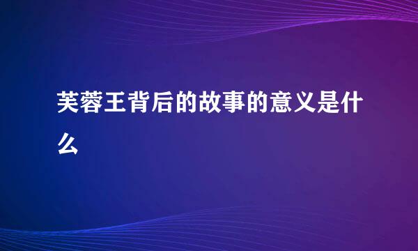芙蓉王背后的故事的意义是什么