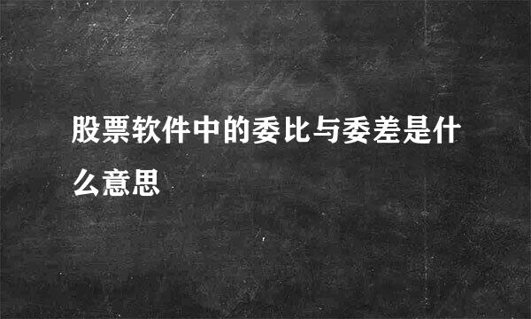 股票软件中的委比与委差是什么意思