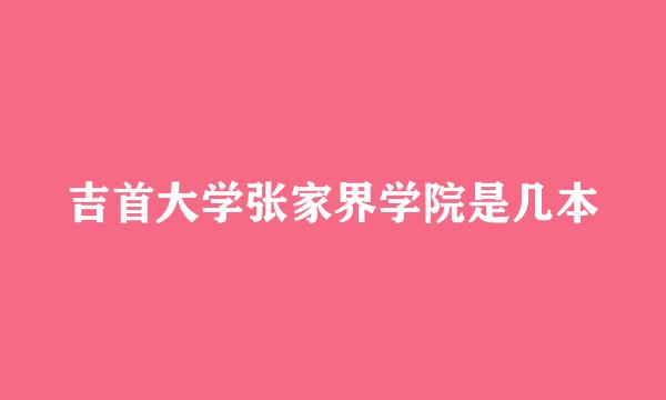 吉首大学张家界学院是几本