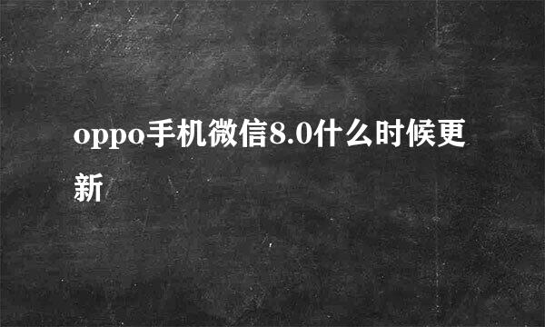 oppo手机微信8.0什么时候更新